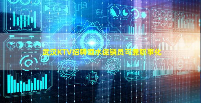 武汉KTV招聘酒水促销员可兼职事化